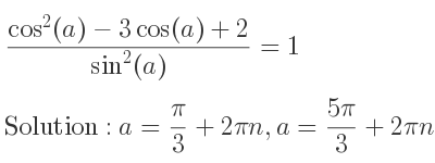 The general solution for (cos^2(a)-3cos(a)+2)/(sin^2(a))=1 is a= pi/3+2pin,a=(5pi)/3+2pin